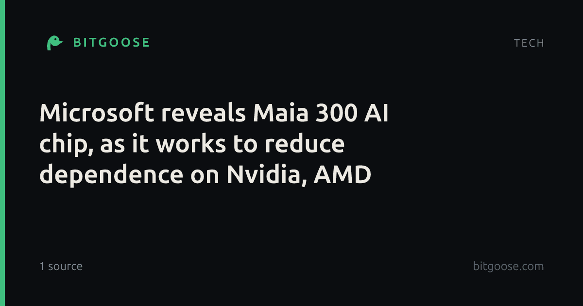 Microsoft reveals Maia 300 AI chip, as it works to reduce dependence on Nvidia, AMD