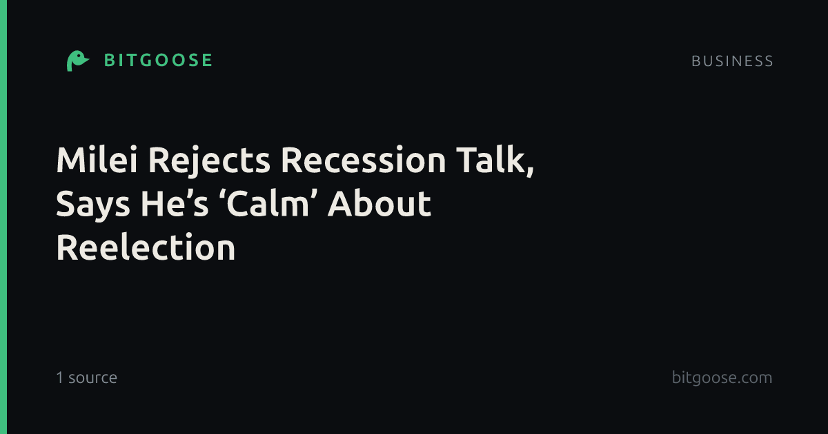 Milei Rejects Recession Talk, Says He’s ‘Calm’ About Reelection