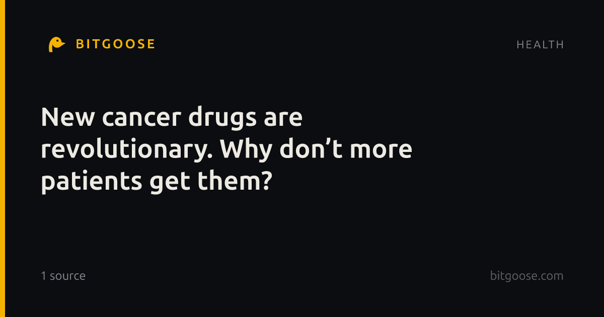 New cancer drugs are revolutionary. Why don’t more patients get them?