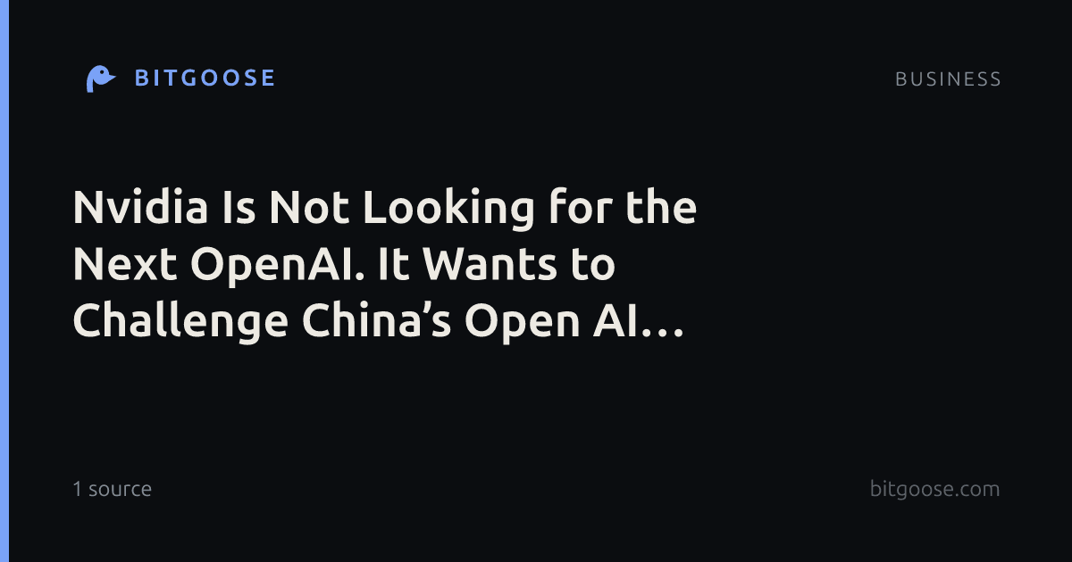 Nvidia Is Not Looking for the Next OpenAI. It Wants to Challenge China’s Open AI Models.