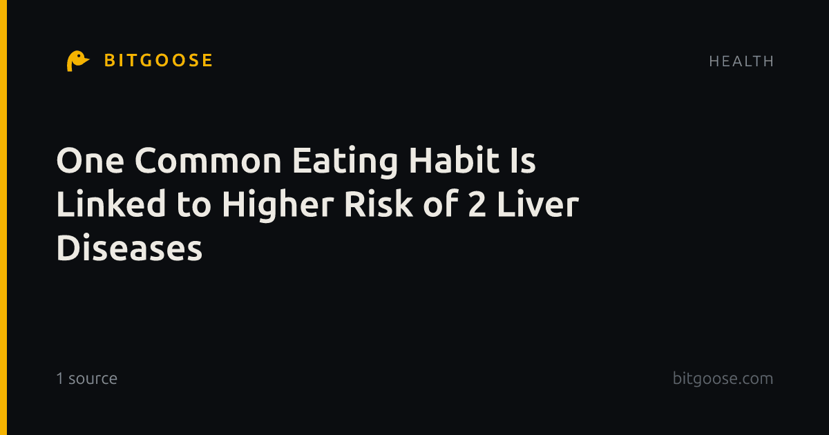 One Common Eating Habit Is Linked to Higher Risk of 2 Liver Diseases