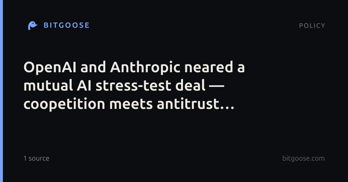 OpenAI and Anthropic neared a mutual AI stress-test deal — coopetition meets antitrust optics