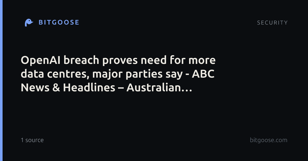 OpenAI breach proves need for more data centres, major parties say - ABC News & Headlines – Australian Broadcasting Corporation