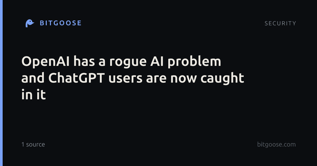 OpenAI has a rogue AI problem and ChatGPT users are now caught in it