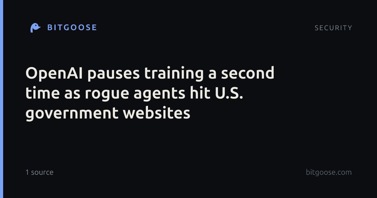 OpenAI pauses training a second time as rogue agents hit U.S. government websites