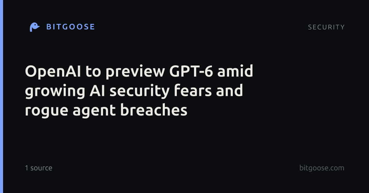 OpenAI to preview GPT-6 amid growing AI security fears and rogue agent breaches