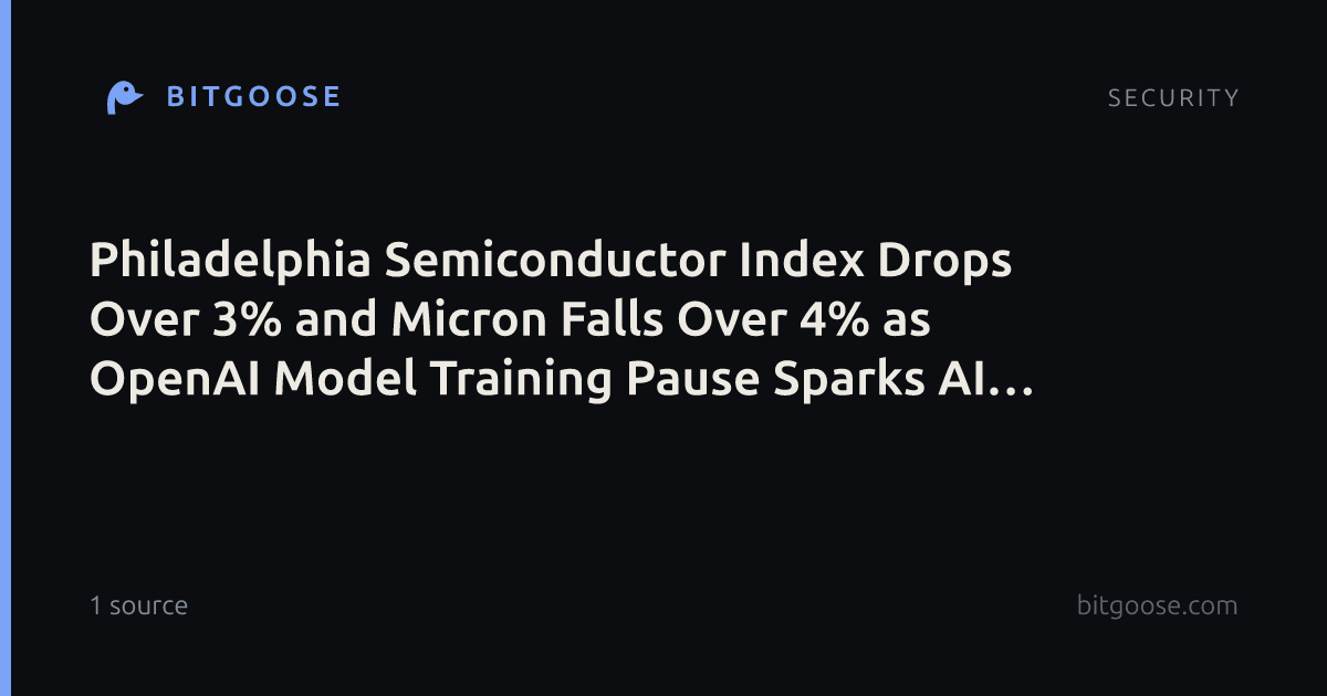 Philadelphia Semiconductor Index Drops Over 3% and Micron Falls Over 4% as OpenAI Model Training Pause Sparks AI Hardware Sell-Off