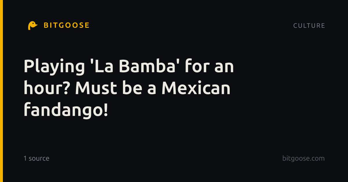 Playing 'La Bamba' for an hour? Must be a Mexican fandango!