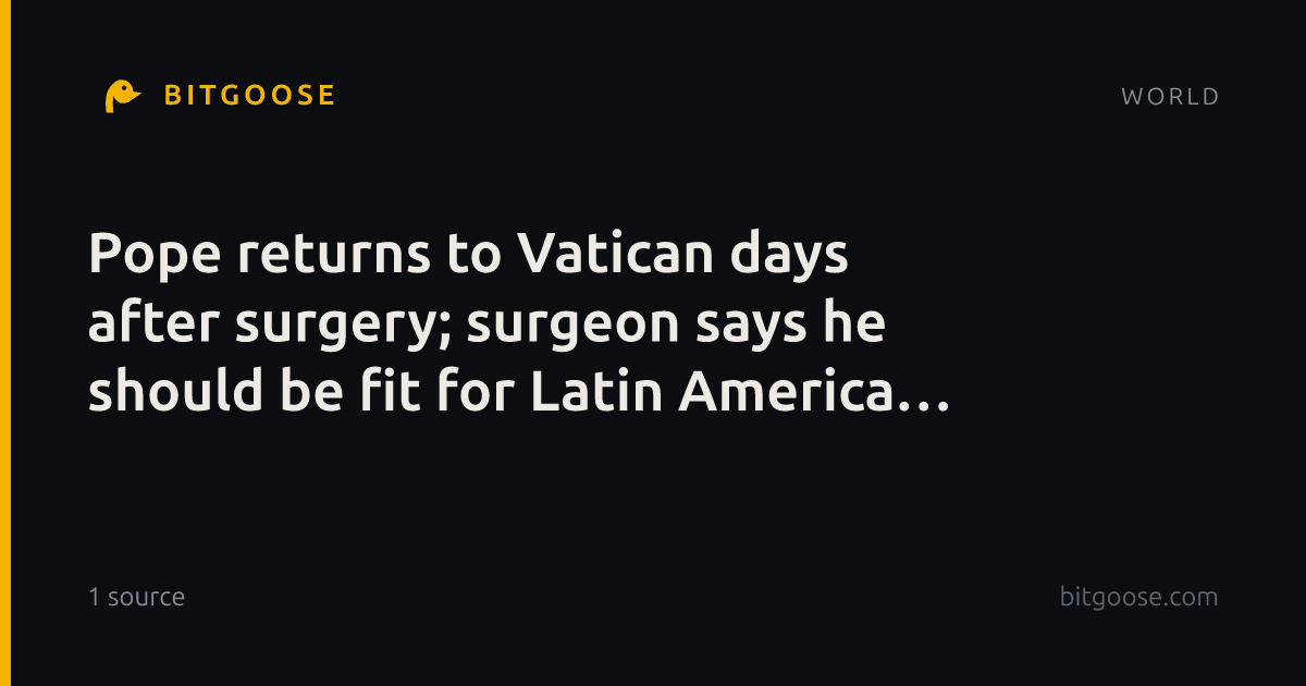 Pope returns to Vatican days after surgery; surgeon says he should be fit for Latin America tour