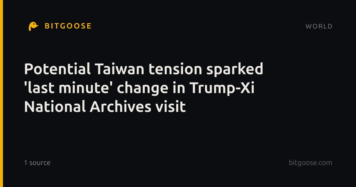 Potential Taiwan tension sparked 'last minute' change in Trump-Xi National Archives visit