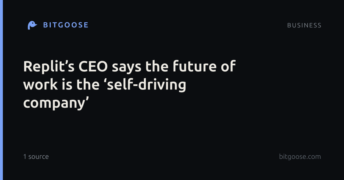 Replit’s CEO says the future of work is the ‘self-driving company’