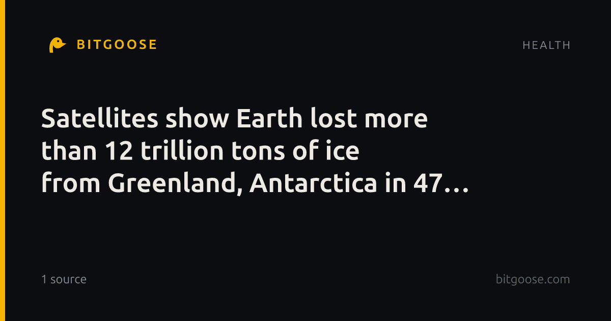 Satellites show Earth lost more than 12 trillion tons of ice from Greenland, Antarctica in 47 years