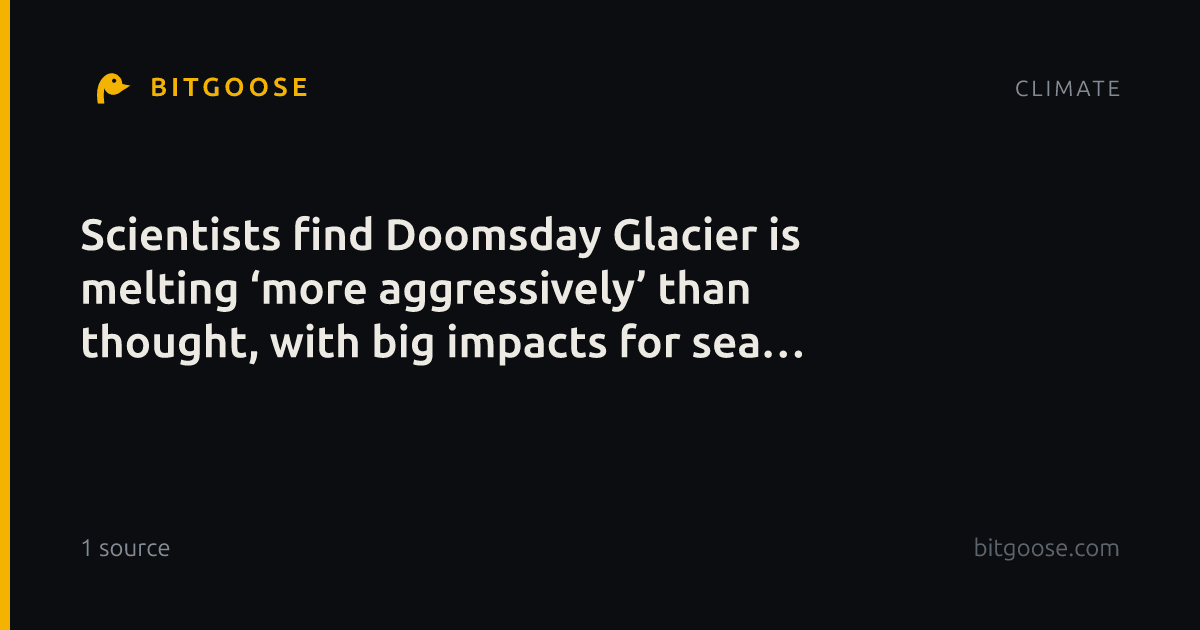 Scientists find Doomsday Glacier is melting ‘more aggressively’ than thought, with big impacts for sea level rise