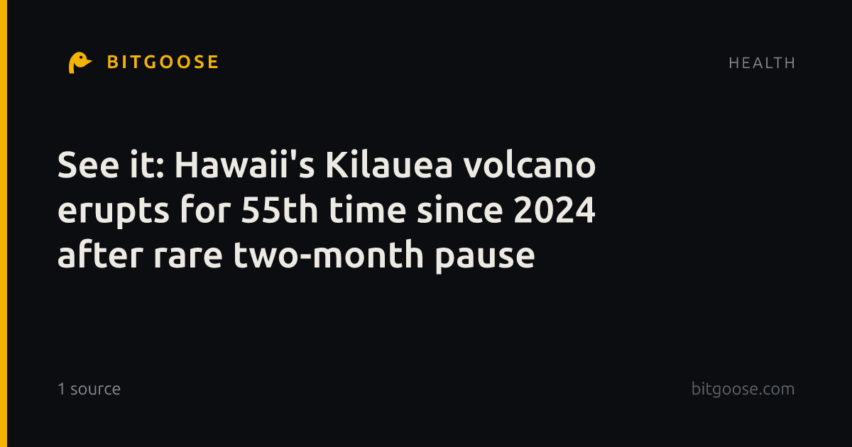 See it: Hawaii's Kilauea volcano erupts for 55th time since 2024 after rare two-month pause