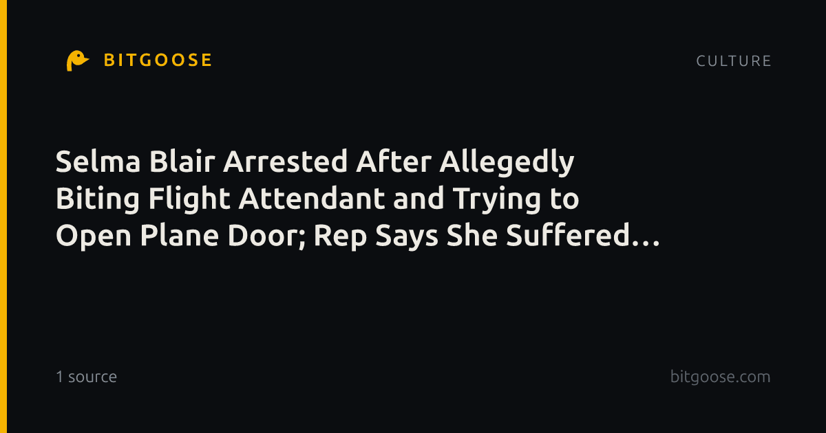 Selma Blair Arrested After Allegedly Biting Flight Attendant and Trying to Open Plane Door; Rep Says She Suffered ‘Medical Emergency’