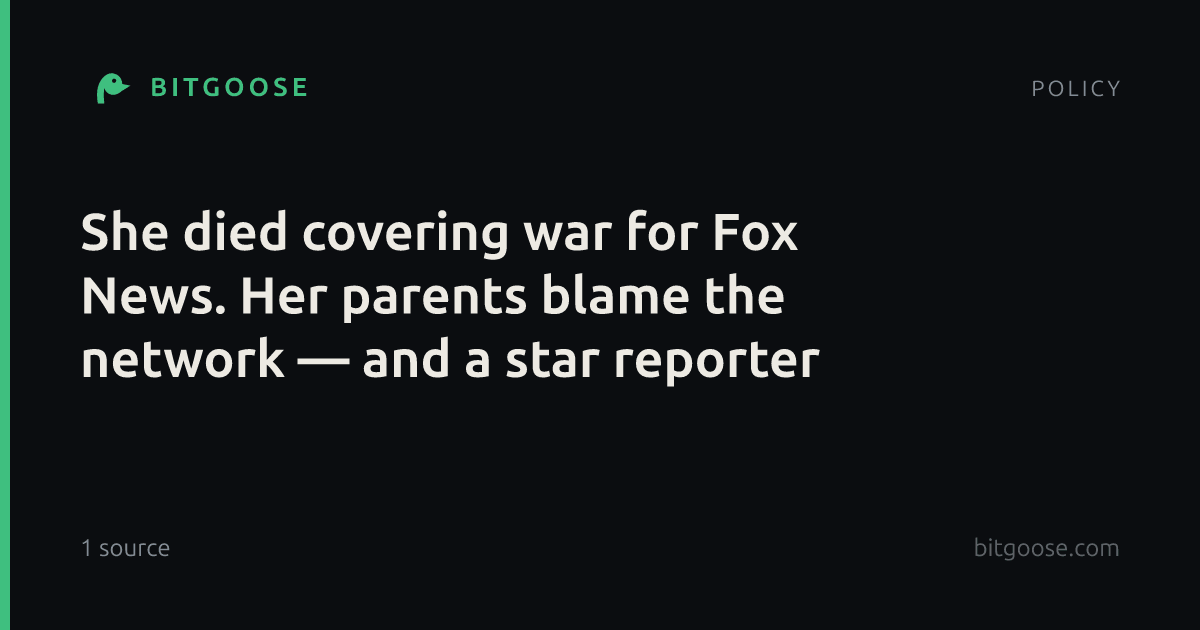 She died covering war for Fox News. Her parents blame the network — and a star reporter