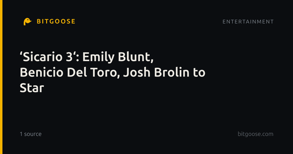 ‘Sicario 3‘: Emily Blunt, Benicio Del Toro, Josh Brolin to Star