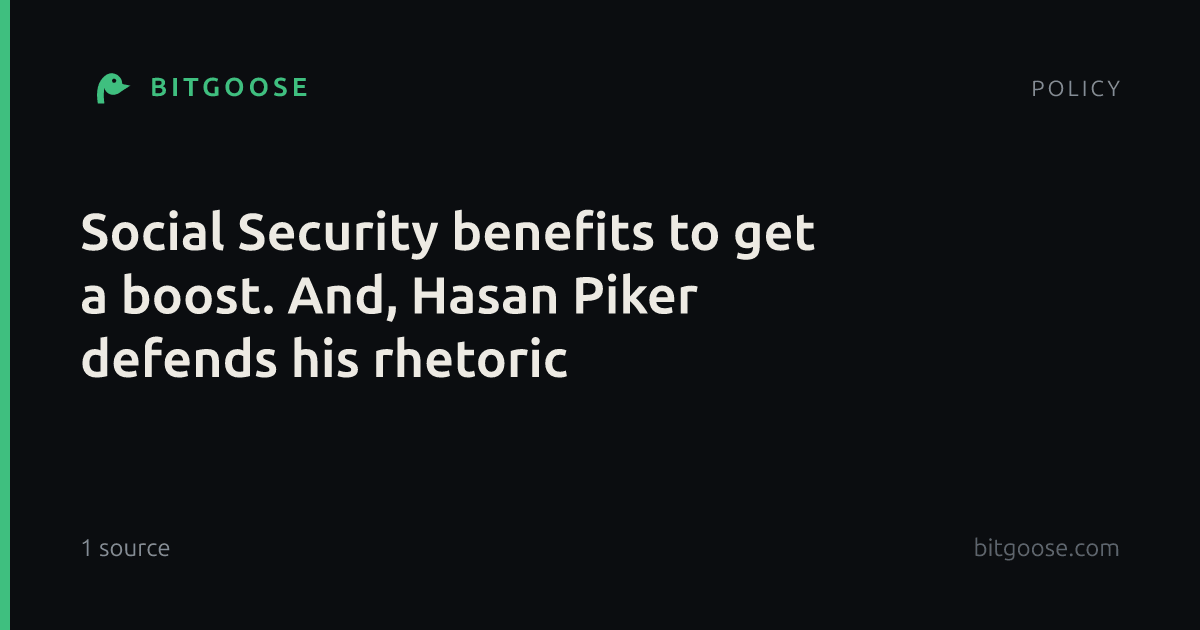 Social Security benefits to get a boost. And, Hasan Piker defends his rhetoric