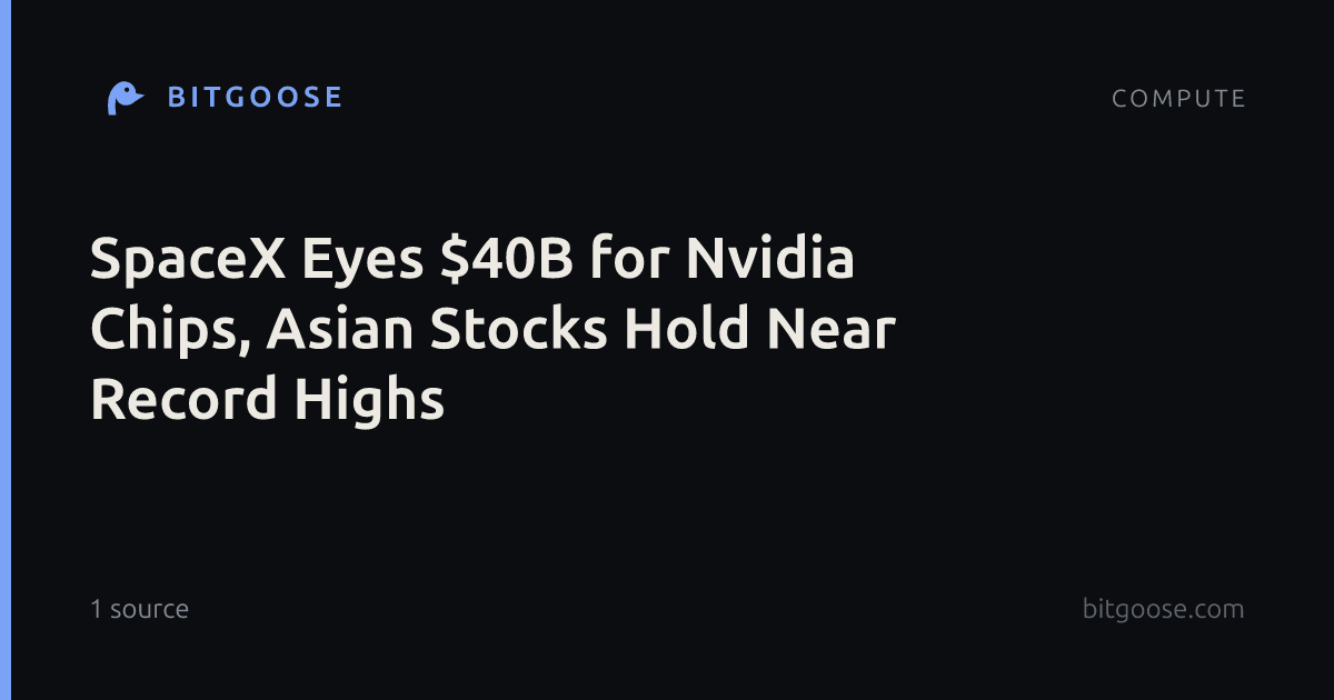 SpaceX Eyes $40B for Nvidia Chips, Asian Stocks Hold Near Record Highs