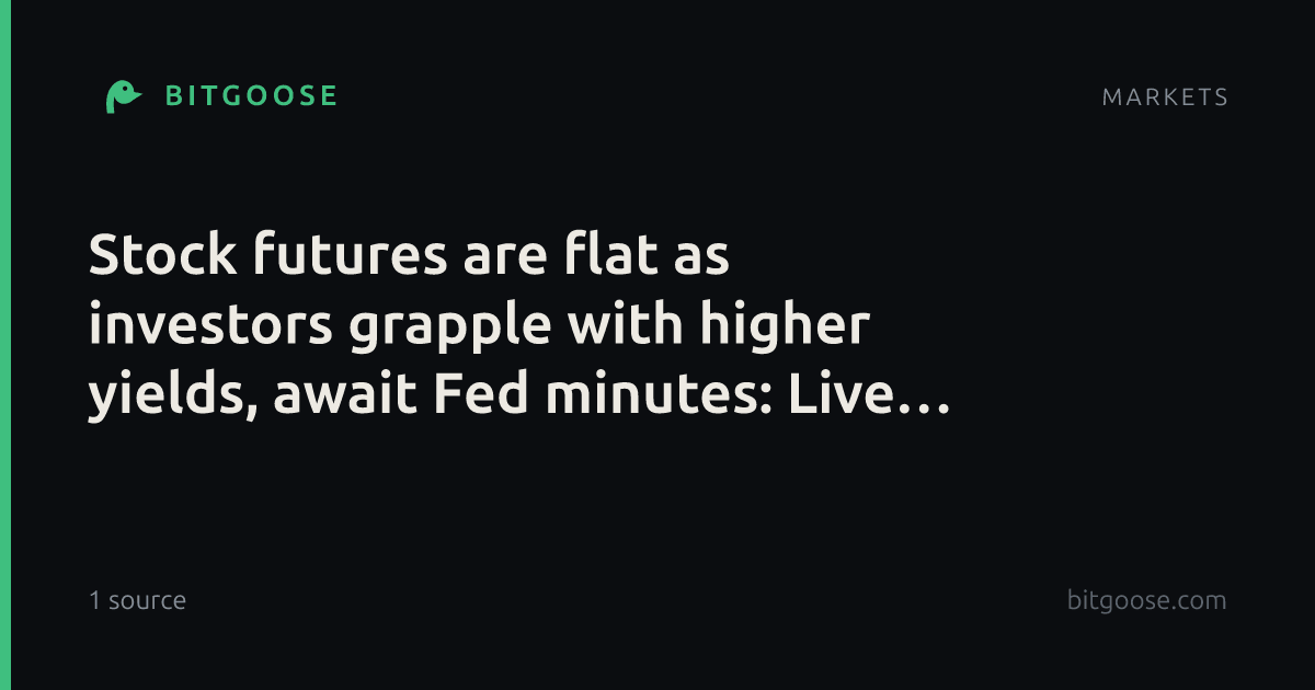 Stock futures are flat as investors grapple with higher yields, await Fed minutes: Live updates