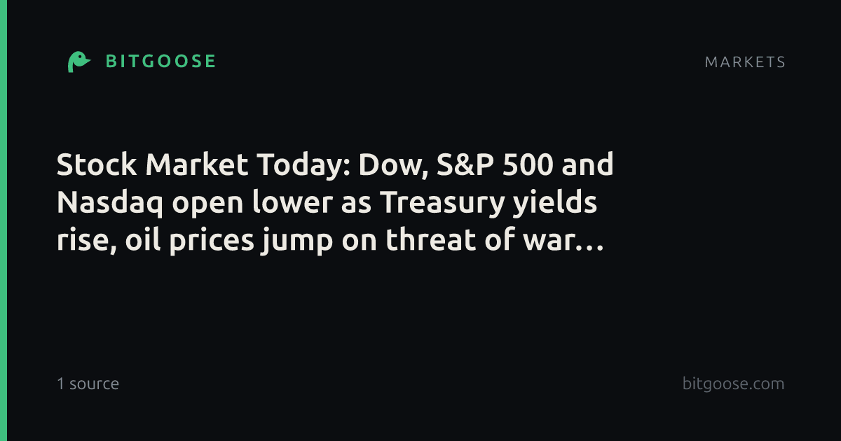 Stock Market Today: Dow, S&P 500 and Nasdaq open lower as Treasury yields rise, oil prices jump on threat of war resuming in Iran