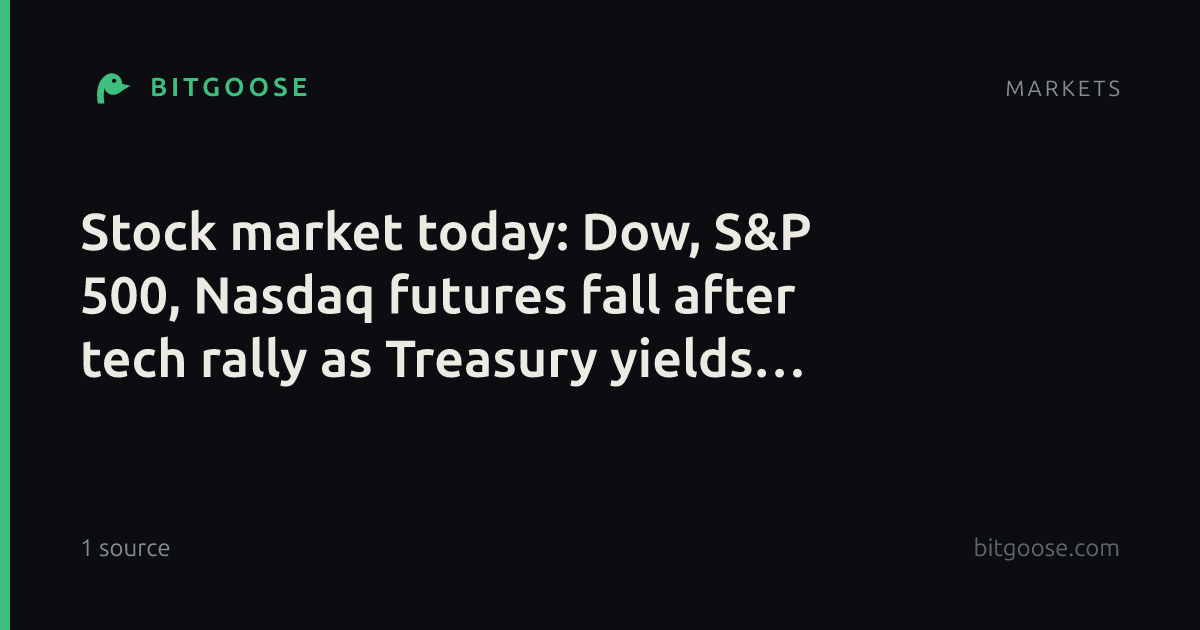 Stock market today: Dow, S&P 500, Nasdaq futures fall after tech rally as Treasury yields rise