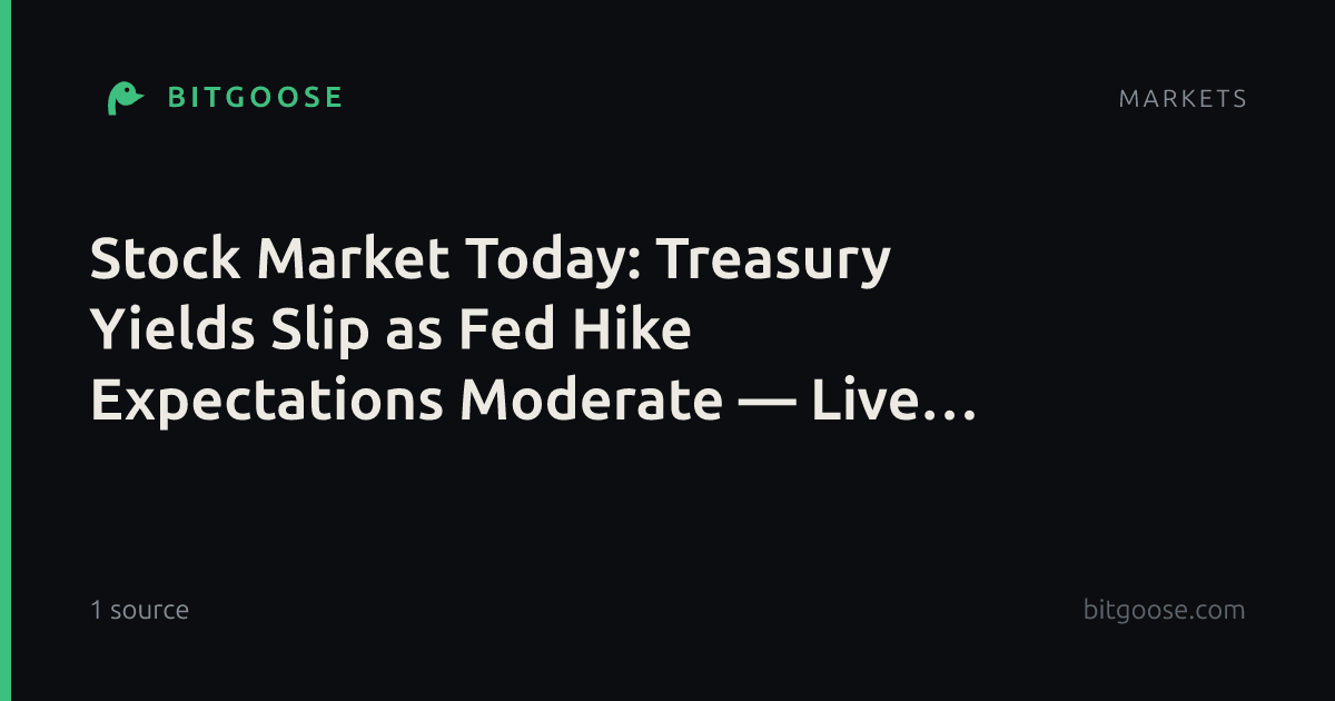 Stock Market Today: Treasury Yields Slip as Fed Hike Expectations Moderate — Live Updates