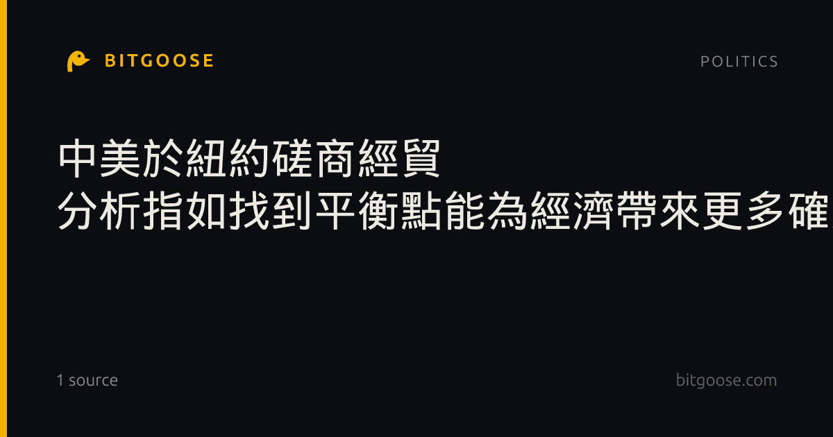 中美於紐約磋商經貿 分析指如找到平衡點能為經濟帶來更多確定性