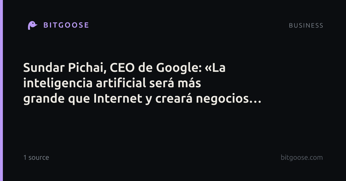 Sundar Pichai, CEO de Google: «La inteligencia artificial será más grande que Internet y creará negocios que hoy ni imaginamos»