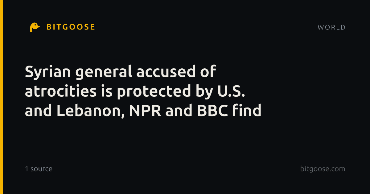 Syrian general accused of atrocities is protected by U.S. and Lebanon, NPR and BBC find