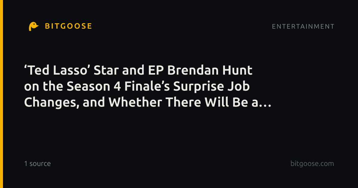 ‘Ted Lasso’ Star and EP Brendan Hunt on the Season 4 Finale’s Surprise Job Changes, and Whether There Will Be a Season 5