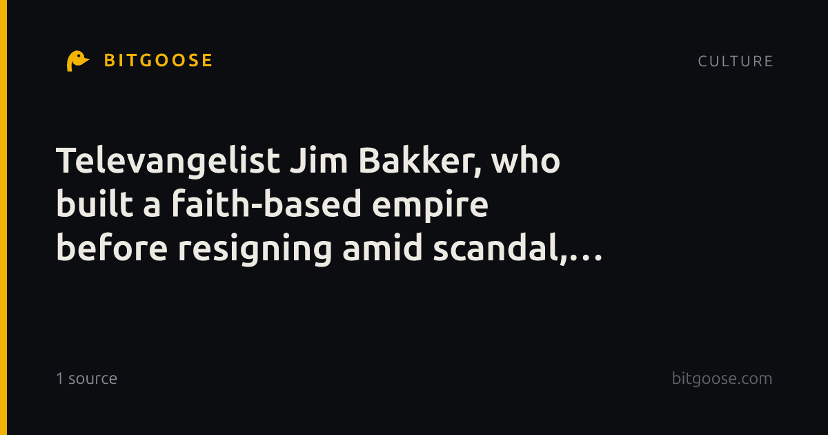 Televangelist Jim Bakker, who built a faith-based empire before resigning amid scandal, dies at 86