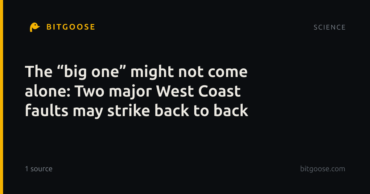 The “big one” might not come alone: Two major West Coast faults may strike back to back