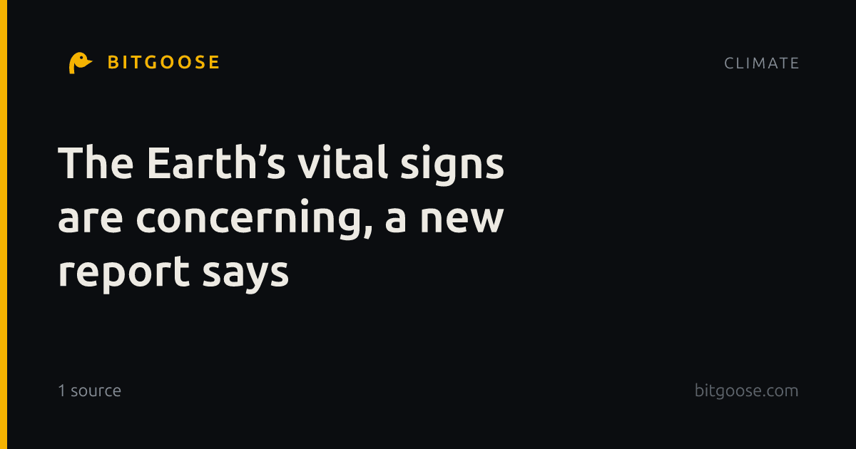 The Earth’s vital signs are concerning, a new report says