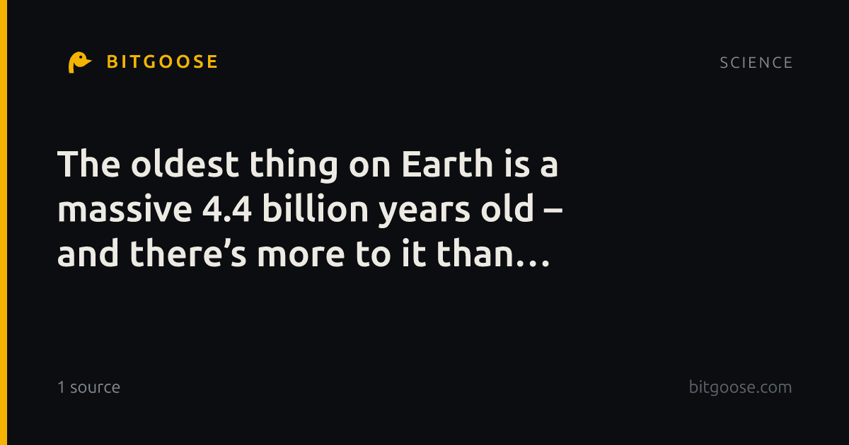 The oldest thing on Earth is a massive 4.4 billion years old – and there’s more to it than meets the eye