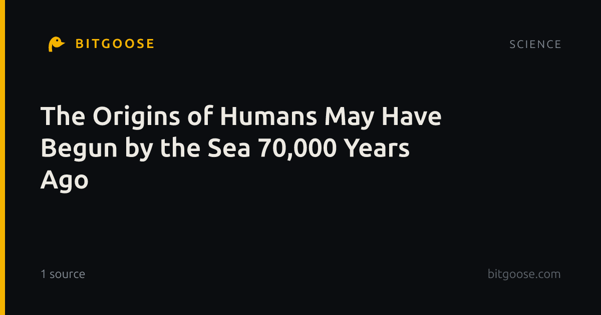 The Origins of Humans May Have Begun by the Sea 70,000 Years Ago