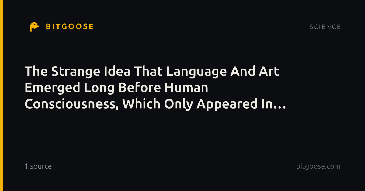 The Strange Idea That Language And Art Emerged Long Before Human Consciousness, Which Only Appeared In 2000 BCE