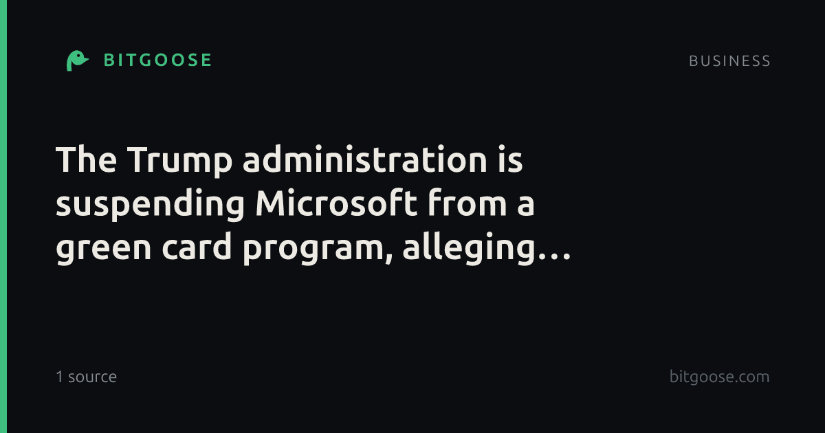 The Trump administration is suspending Microsoft from a green card program, alleging fraud