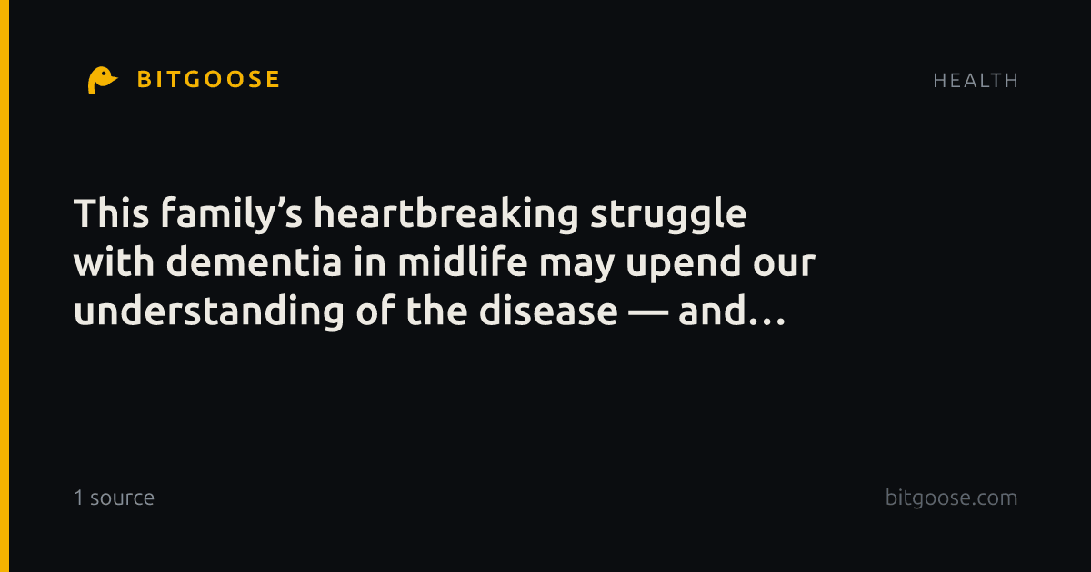 This family’s heartbreaking struggle with dementia in midlife may upend our understanding of the disease — and hope for a cure