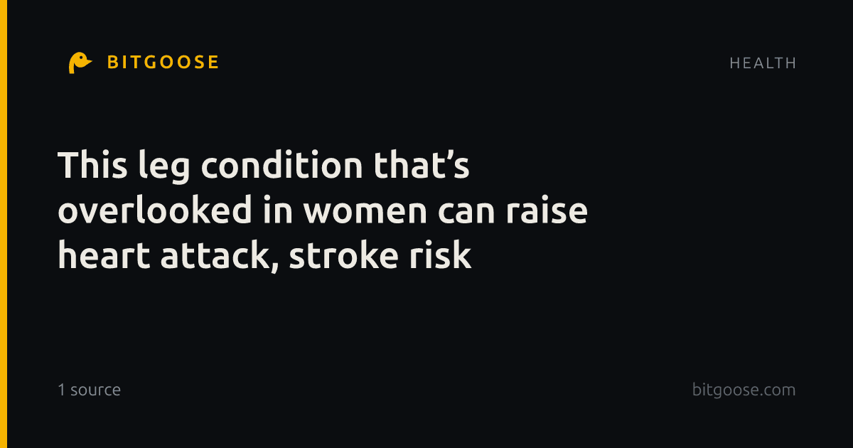 This leg condition that’s overlooked in women can raise heart attack, stroke risk