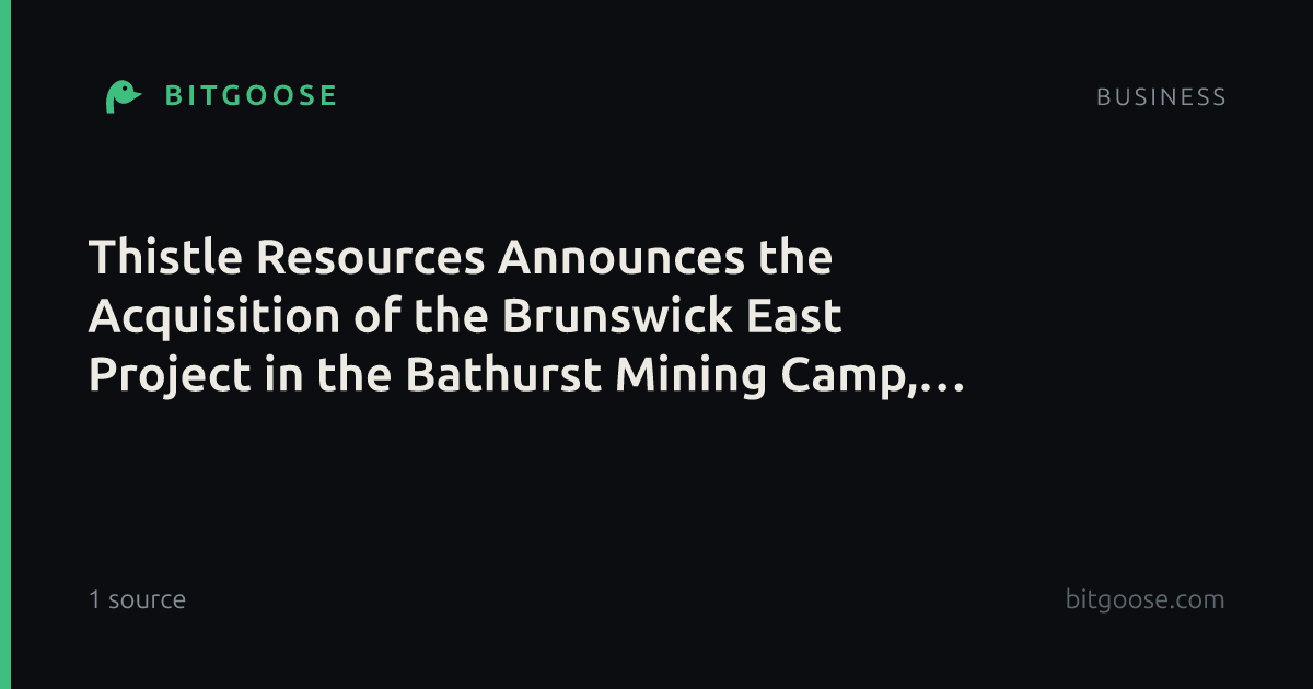 Thistle Resources Announces the Acquisition of the Brunswick East Project in the Bathurst Mining Camp, NB, Canada and Initiates Research Coverage