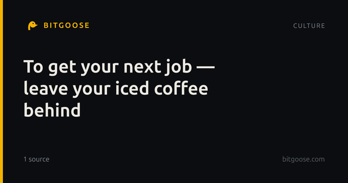 To get your next job — leave your iced coffee behind