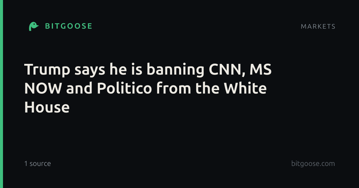 Trump says he is banning CNN, MS NOW and Politico from the White House