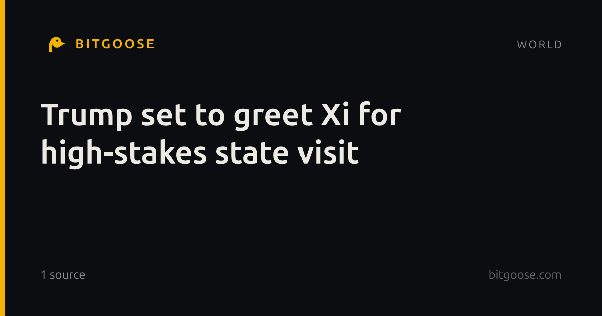 Trump set to greet Xi for high-stakes state visit
