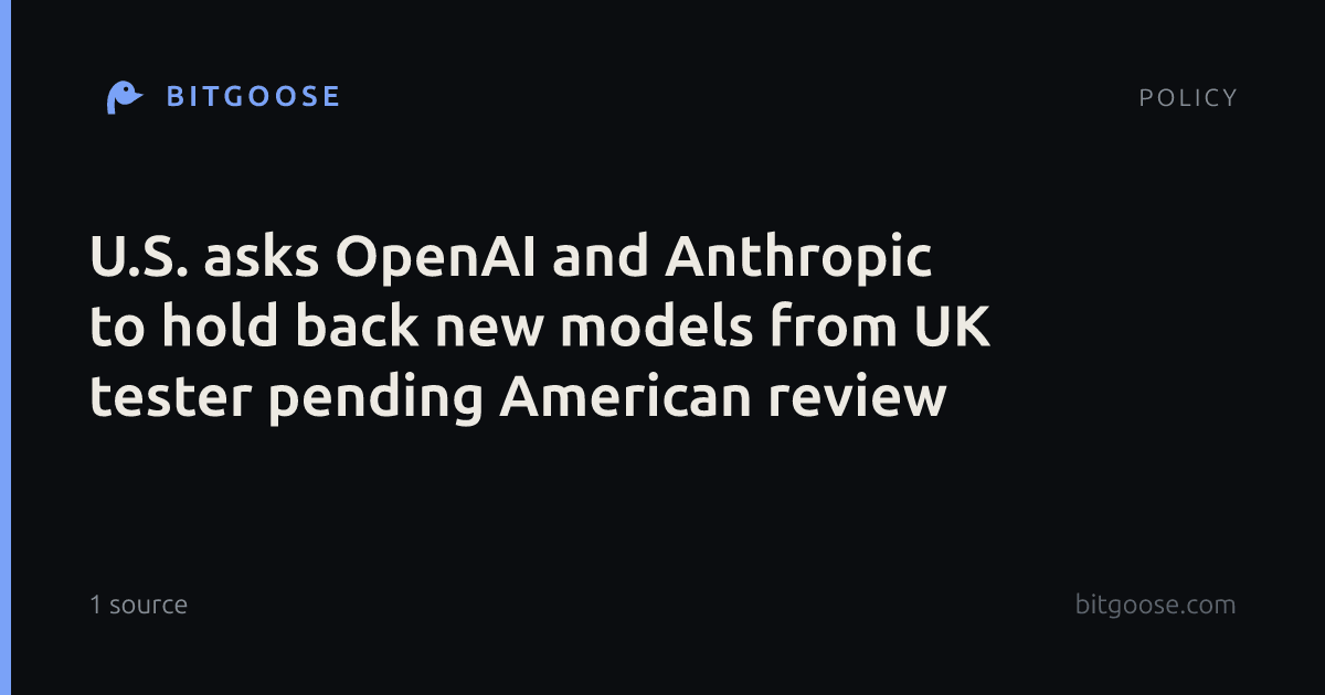 U.S. asks OpenAI and Anthropic to hold back new models from UK tester pending American review