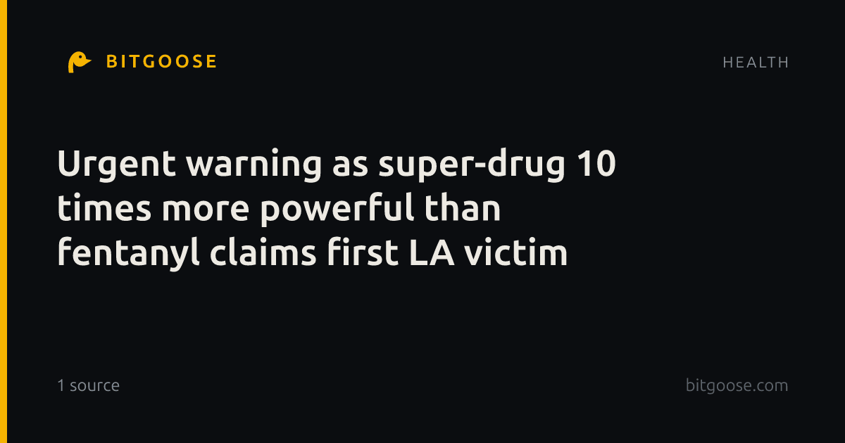 Urgent warning as super-drug 10 times more powerful than fentanyl claims first LA victim