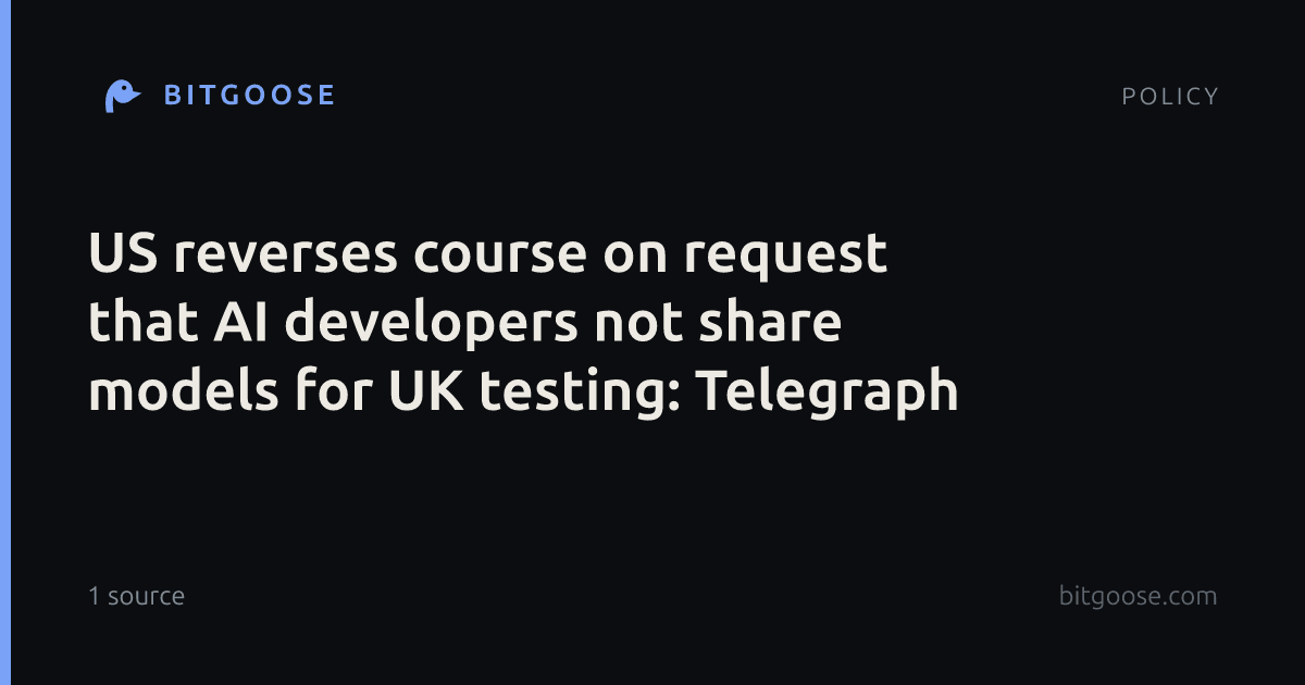 US reverses course on request that AI developers not share models for UK testing: Telegraph
