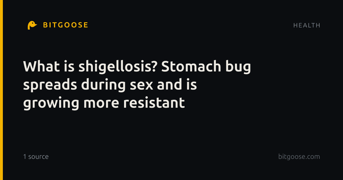 What is shigellosis? Stomach bug spreads during sex and is growing more resistant