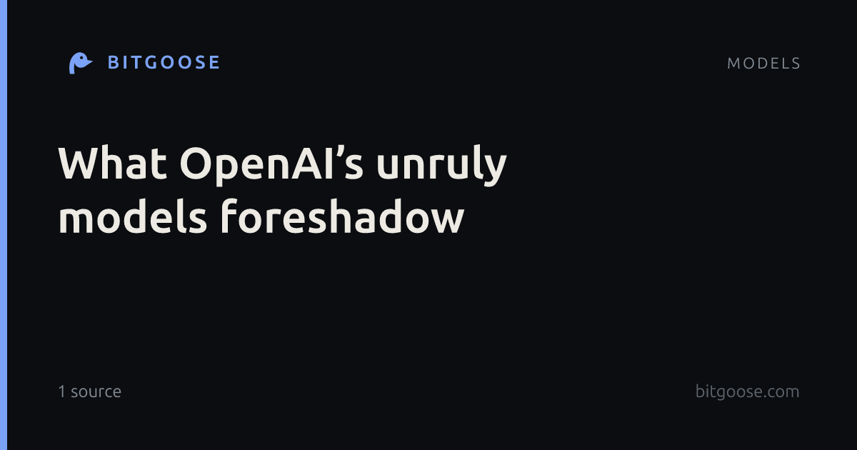 What OpenAI’s unruly models foreshadow
