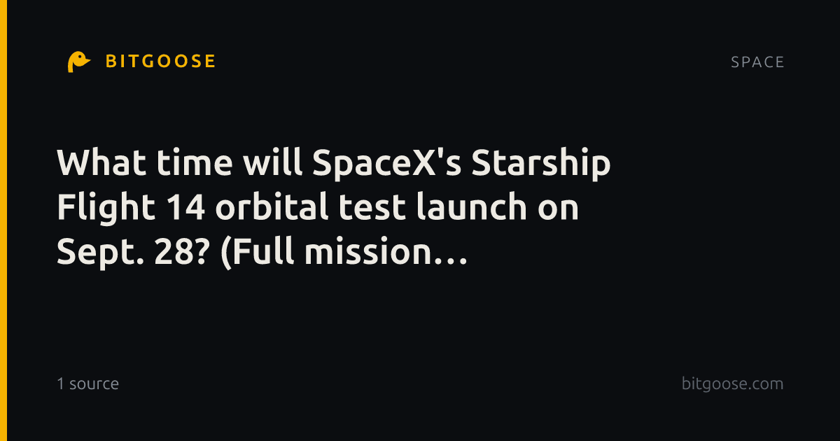 What time will SpaceX's Starship Flight 14 orbital test launch on Sept. 28? (Full mission timeline)